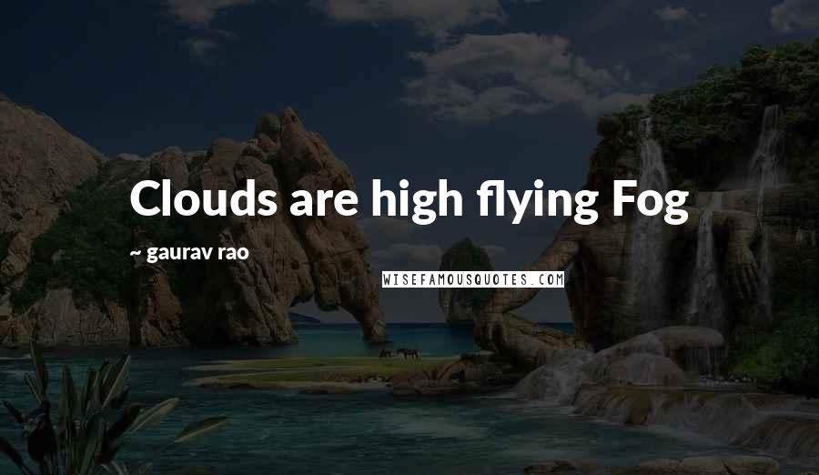 Gaurav Rao Quotes: Clouds are high flying Fog