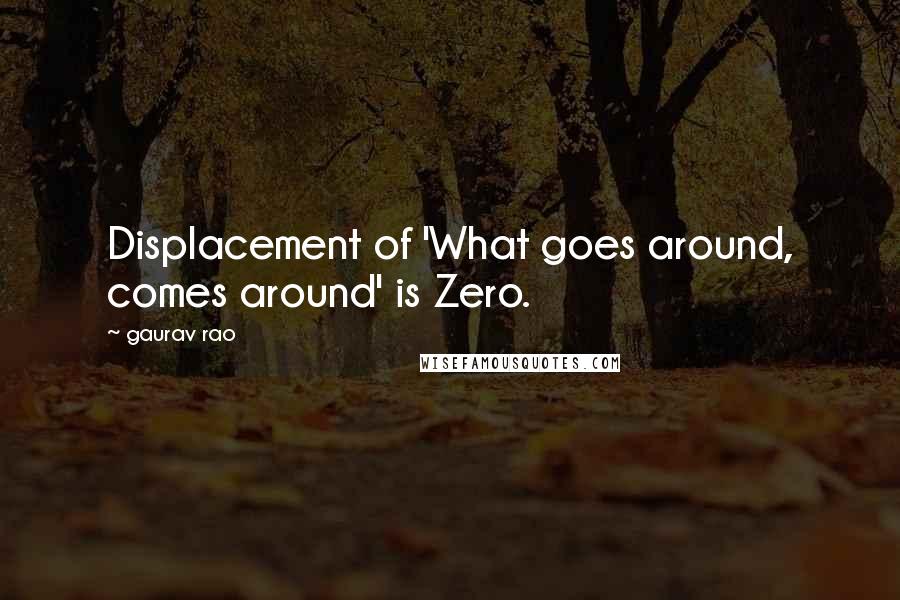 Gaurav Rao Quotes: Displacement of 'What goes around, comes around' is Zero.