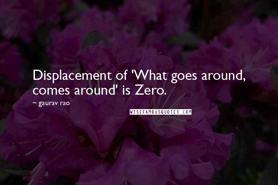 Gaurav Rao Quotes: Displacement of 'What goes around, comes around' is Zero.