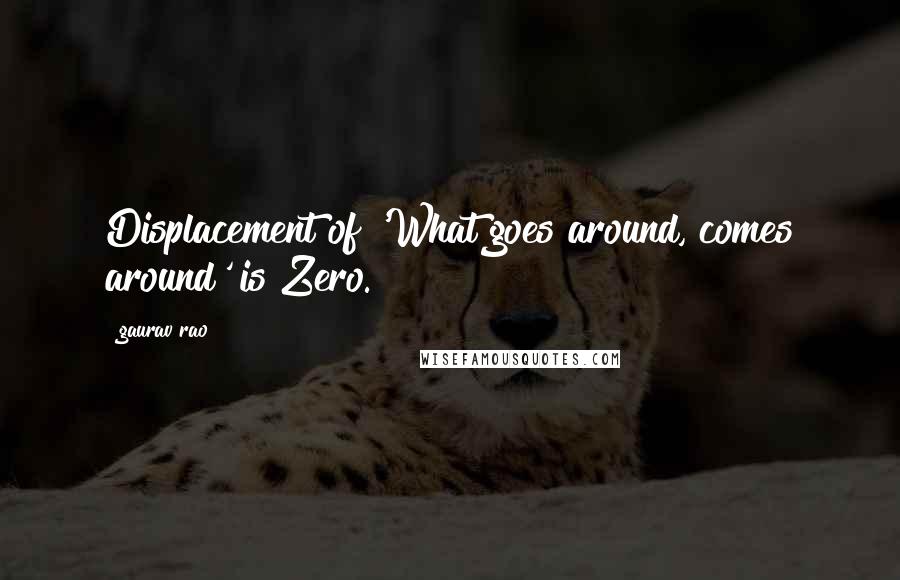 Gaurav Rao Quotes: Displacement of 'What goes around, comes around' is Zero.