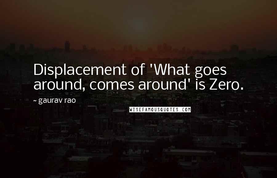 Gaurav Rao Quotes: Displacement of 'What goes around, comes around' is Zero.