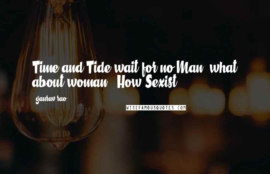 Gaurav Rao Quotes: Time and Tide wait for no Man; what about woman ? How Sexist !