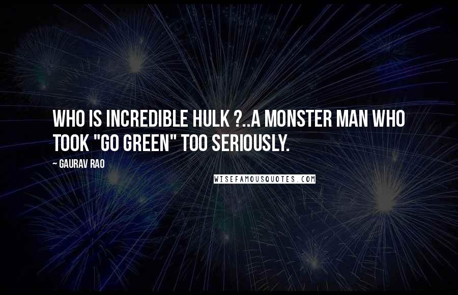 Gaurav Rao Quotes: Who is Incredible Hulk ?..A monster man who took "Go Green" too seriously.
