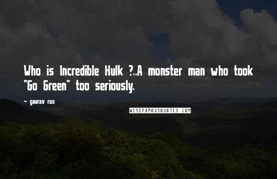 Gaurav Rao Quotes: Who is Incredible Hulk ?..A monster man who took "Go Green" too seriously.
