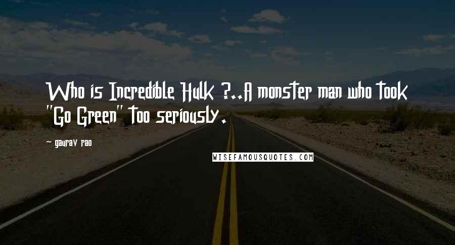 Gaurav Rao Quotes: Who is Incredible Hulk ?..A monster man who took "Go Green" too seriously.