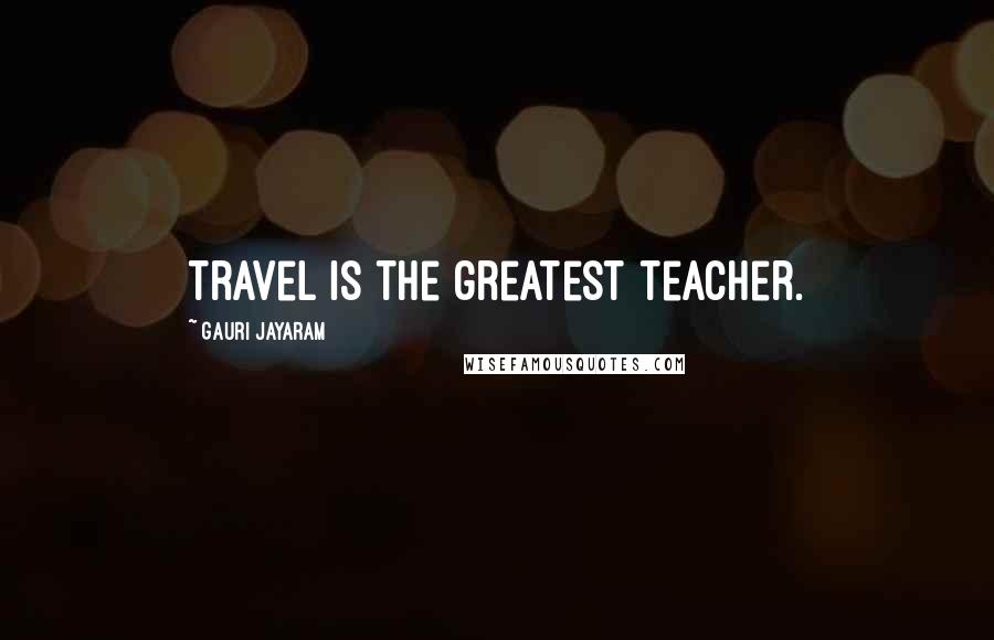 Gauri Jayaram Quotes: Travel is the greatest teacher.