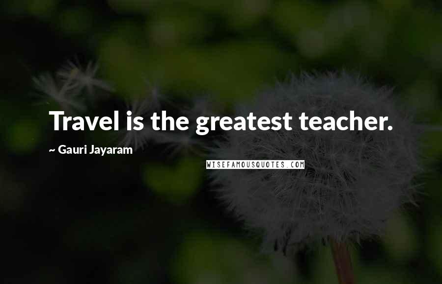 Gauri Jayaram Quotes: Travel is the greatest teacher.