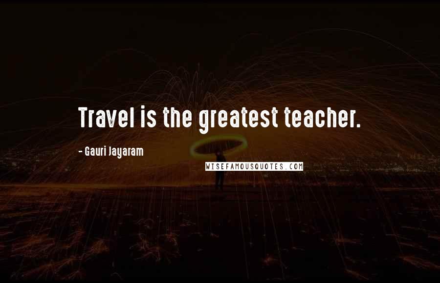 Gauri Jayaram Quotes: Travel is the greatest teacher.