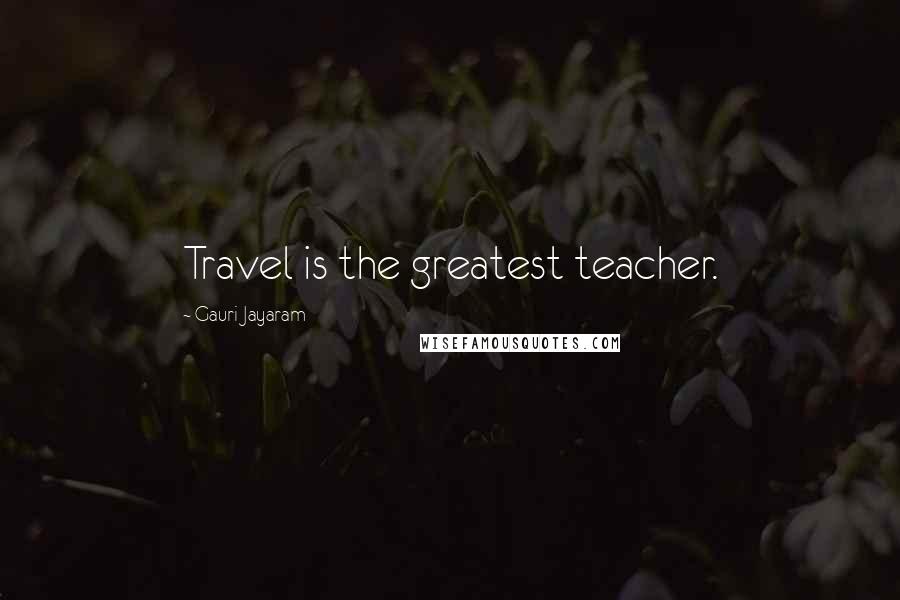 Gauri Jayaram Quotes: Travel is the greatest teacher.