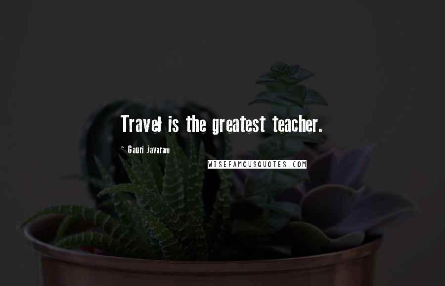 Gauri Jayaram Quotes: Travel is the greatest teacher.