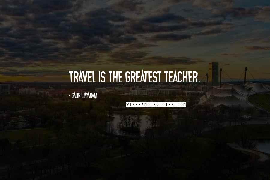 Gauri Jayaram Quotes: Travel is the greatest teacher.