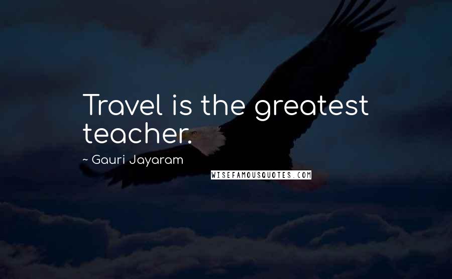 Gauri Jayaram Quotes: Travel is the greatest teacher.