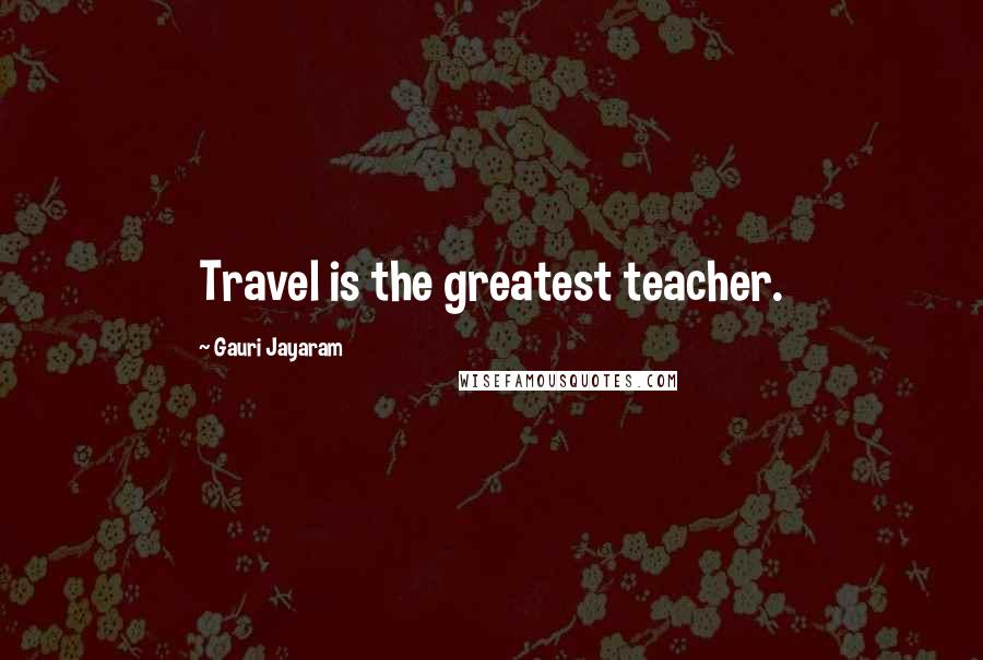 Gauri Jayaram Quotes: Travel is the greatest teacher.