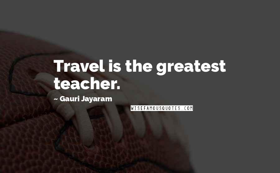 Gauri Jayaram Quotes: Travel is the greatest teacher.