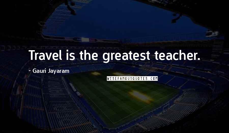 Gauri Jayaram Quotes: Travel is the greatest teacher.