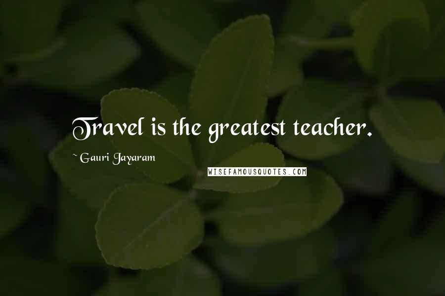 Gauri Jayaram Quotes: Travel is the greatest teacher.