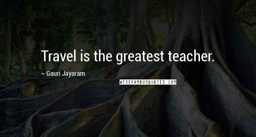 Gauri Jayaram Quotes: Travel is the greatest teacher.