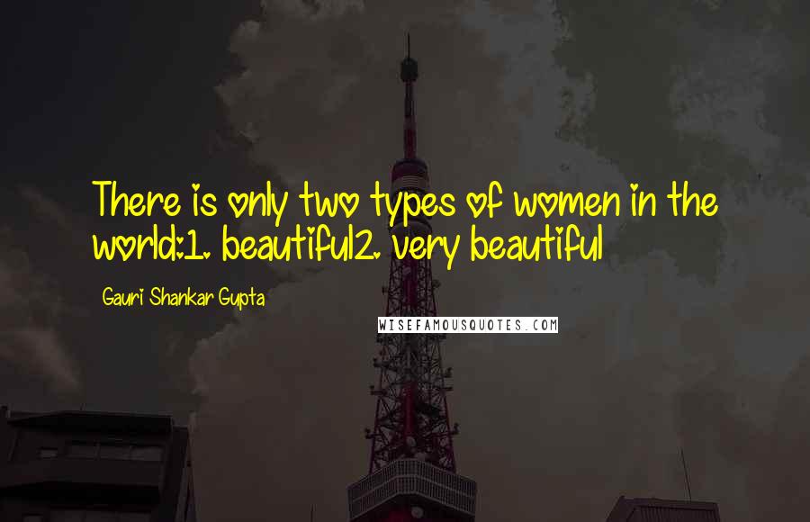 Gauri Shankar Gupta Quotes: There is only two types of women in the world:1. beautiful2. very beautiful