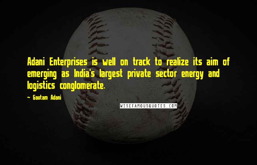 Gautam Adani Quotes: Adani Enterprises is well on track to realize its aim of emerging as India's largest private sector energy and logistics conglomerate.