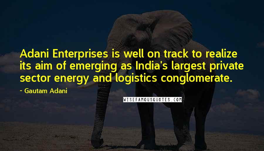 Gautam Adani Quotes: Adani Enterprises is well on track to realize its aim of emerging as India's largest private sector energy and logistics conglomerate.