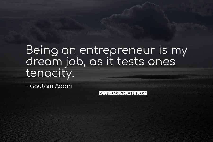 Gautam Adani Quotes: Being an entrepreneur is my dream job, as it tests ones tenacity.