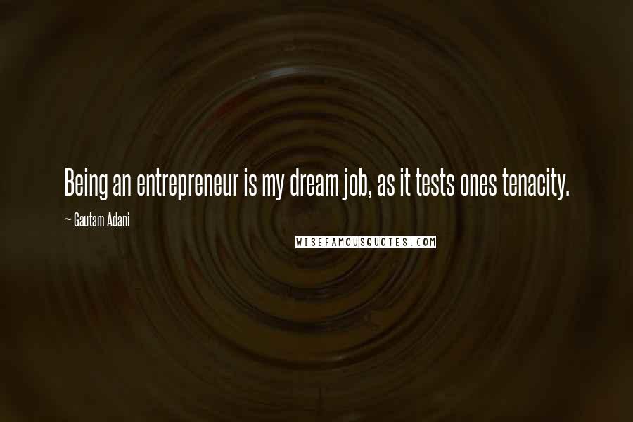 Gautam Adani Quotes: Being an entrepreneur is my dream job, as it tests ones tenacity.