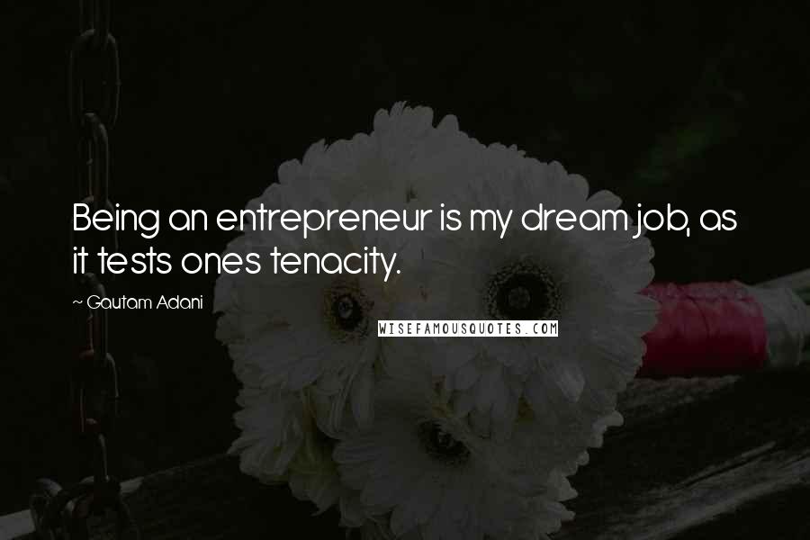 Gautam Adani Quotes: Being an entrepreneur is my dream job, as it tests ones tenacity.