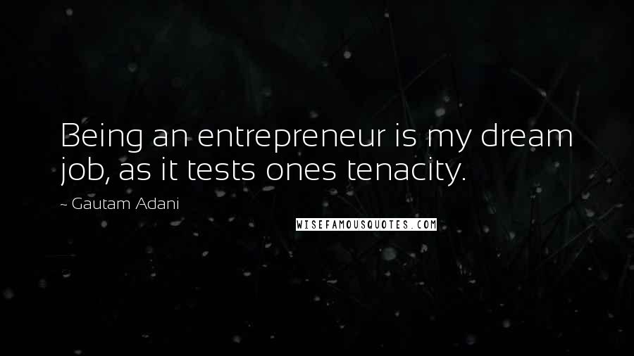 Gautam Adani Quotes: Being an entrepreneur is my dream job, as it tests ones tenacity.