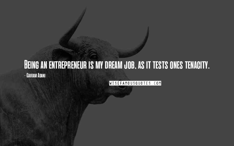 Gautam Adani Quotes: Being an entrepreneur is my dream job, as it tests ones tenacity.