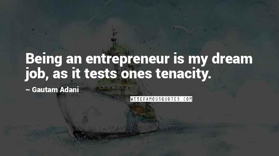 Gautam Adani Quotes: Being an entrepreneur is my dream job, as it tests ones tenacity.