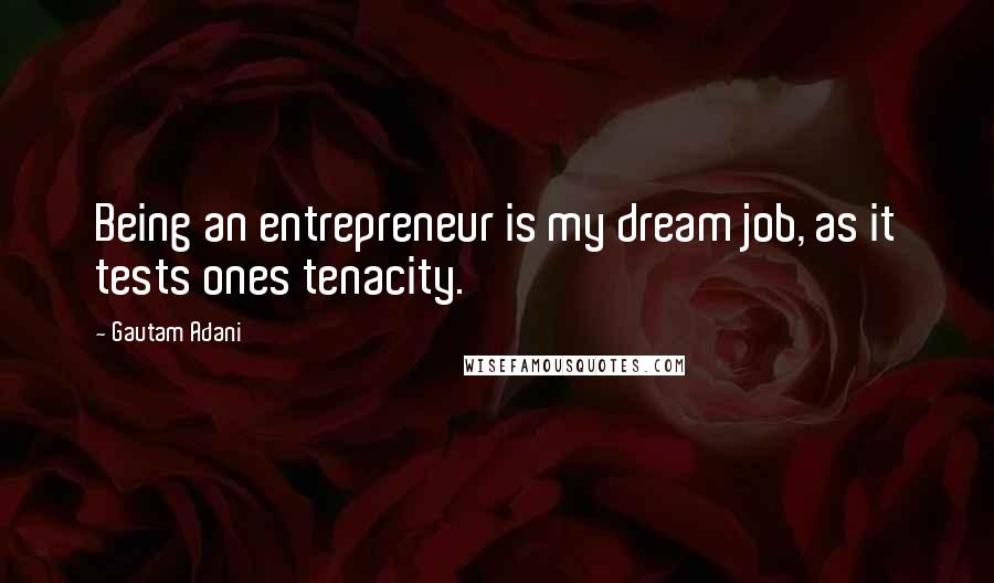 Gautam Adani Quotes: Being an entrepreneur is my dream job, as it tests ones tenacity.