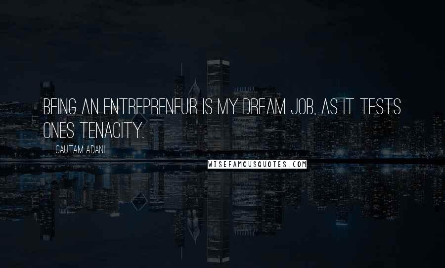 Gautam Adani Quotes: Being an entrepreneur is my dream job, as it tests ones tenacity.