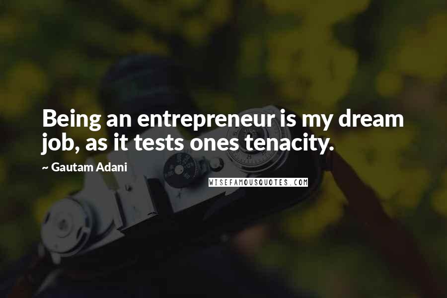 Gautam Adani Quotes: Being an entrepreneur is my dream job, as it tests ones tenacity.