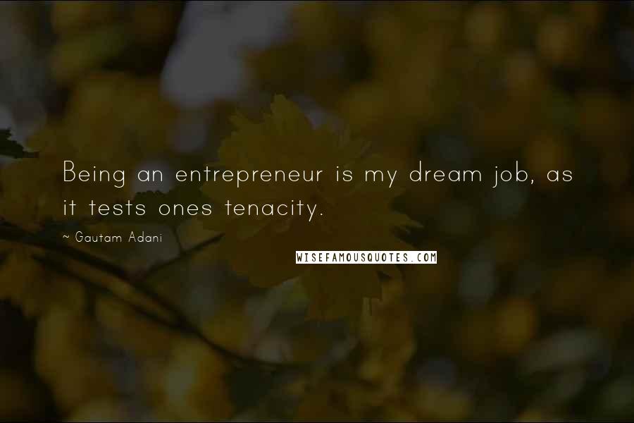 Gautam Adani Quotes: Being an entrepreneur is my dream job, as it tests ones tenacity.