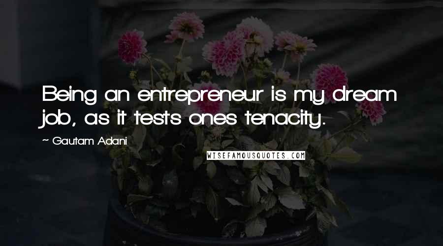 Gautam Adani Quotes: Being an entrepreneur is my dream job, as it tests ones tenacity.