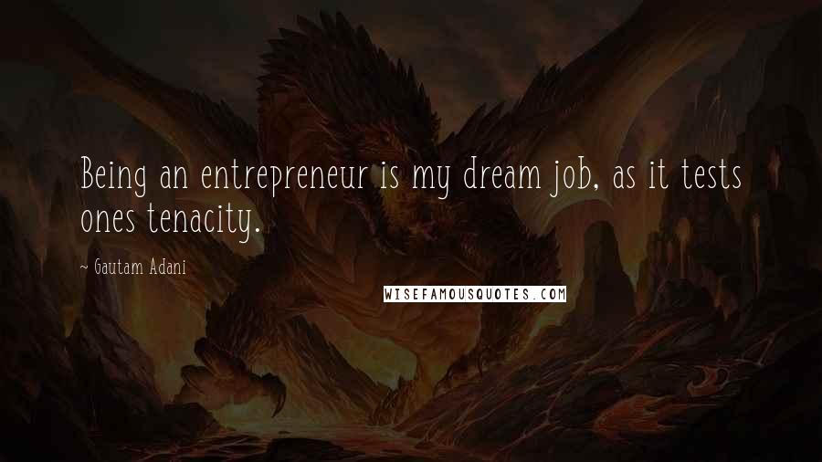 Gautam Adani Quotes: Being an entrepreneur is my dream job, as it tests ones tenacity.