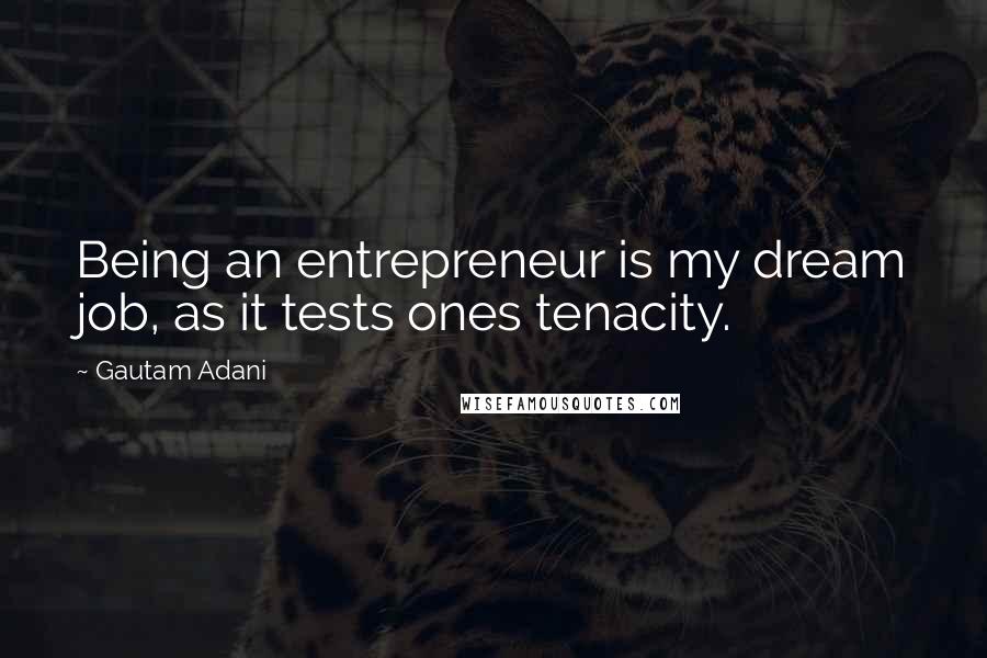 Gautam Adani Quotes: Being an entrepreneur is my dream job, as it tests ones tenacity.