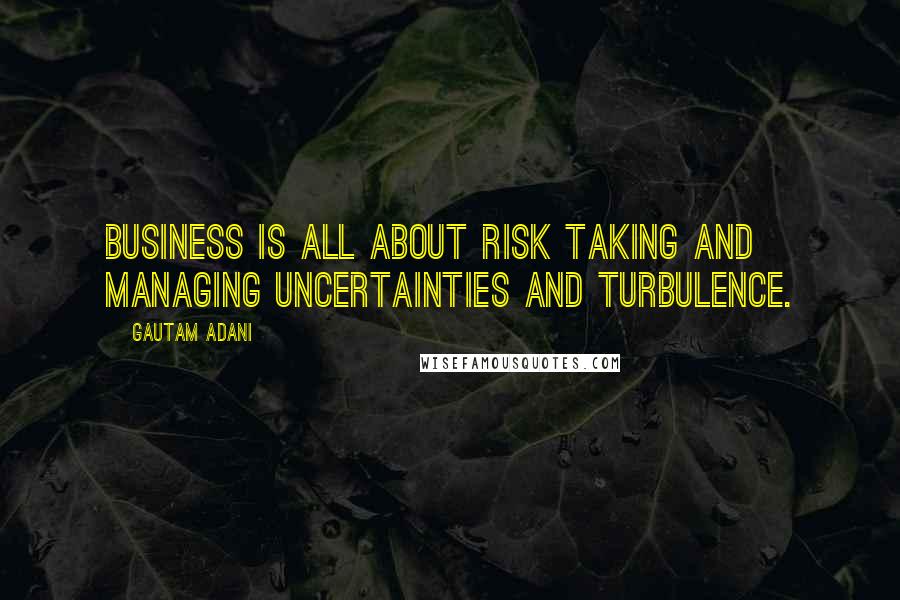 Gautam Adani Quotes: Business is all about risk taking and managing uncertainties and turbulence.