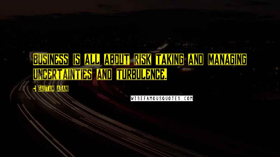 Gautam Adani Quotes: Business is all about risk taking and managing uncertainties and turbulence.