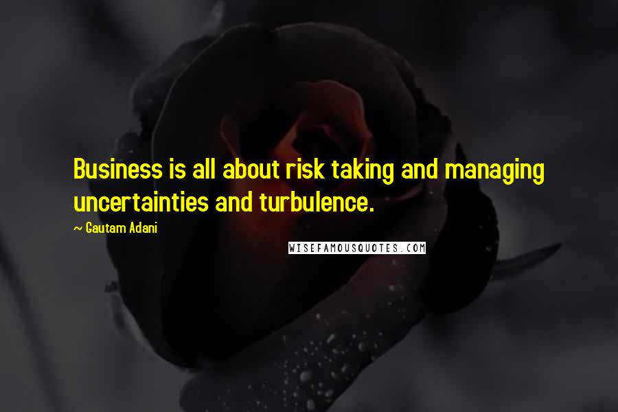 Gautam Adani Quotes: Business is all about risk taking and managing uncertainties and turbulence.