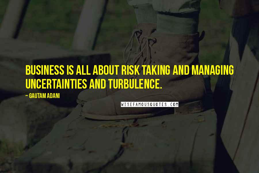 Gautam Adani Quotes: Business is all about risk taking and managing uncertainties and turbulence.