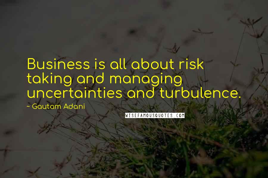 Gautam Adani Quotes: Business is all about risk taking and managing uncertainties and turbulence.