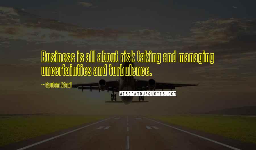 Gautam Adani Quotes: Business is all about risk taking and managing uncertainties and turbulence.