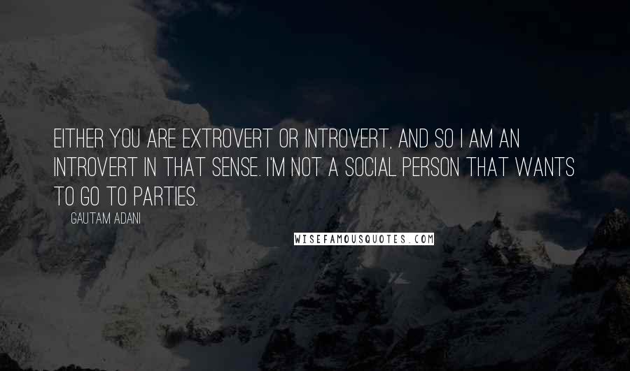 Gautam Adani Quotes: Either you are extrovert or introvert, and so I am an introvert in that sense. I'm not a social person that wants to go to parties.