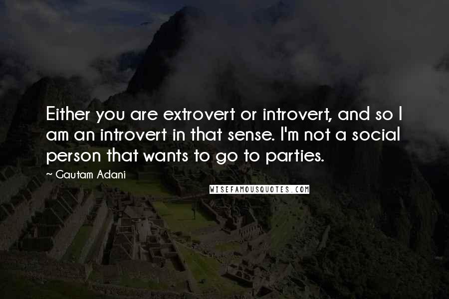 Gautam Adani Quotes: Either you are extrovert or introvert, and so I am an introvert in that sense. I'm not a social person that wants to go to parties.