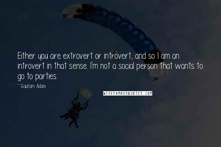 Gautam Adani Quotes: Either you are extrovert or introvert, and so I am an introvert in that sense. I'm not a social person that wants to go to parties.
