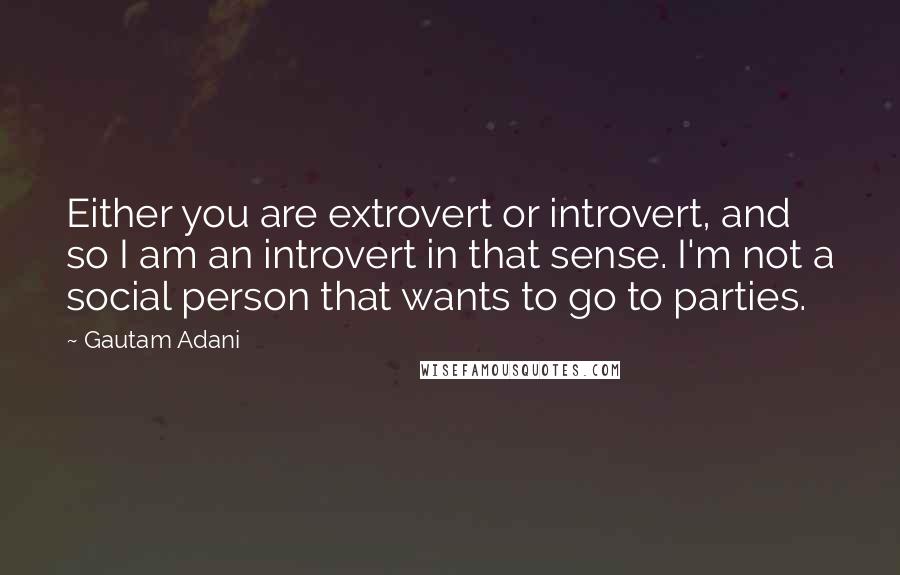 Gautam Adani Quotes: Either you are extrovert or introvert, and so I am an introvert in that sense. I'm not a social person that wants to go to parties.