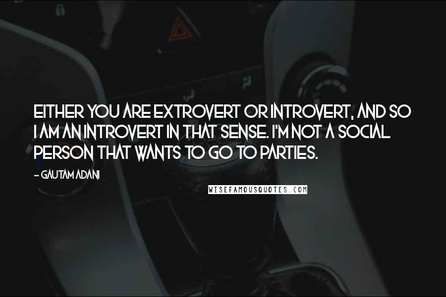 Gautam Adani Quotes: Either you are extrovert or introvert, and so I am an introvert in that sense. I'm not a social person that wants to go to parties.