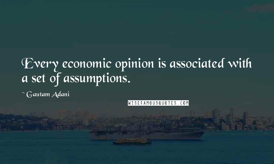 Gautam Adani Quotes: Every economic opinion is associated with a set of assumptions.