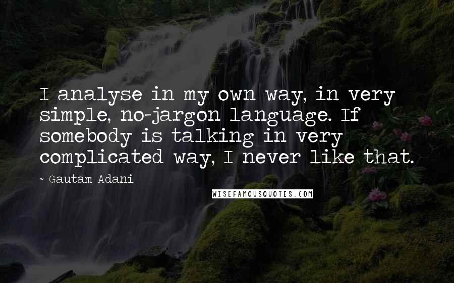 Gautam Adani Quotes: I analyse in my own way, in very simple, no-jargon language. If somebody is talking in very complicated way, I never like that.
